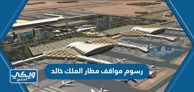 كم رسوم مواقف مطار الملك خالد الدولي