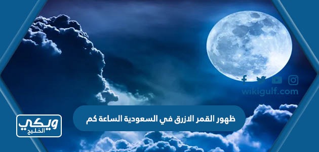 ظهور القمر الازرق في السعودية الساعة كم