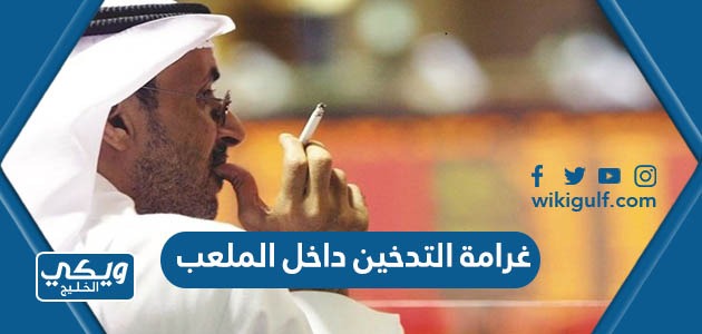 كم غرامة التدخين داخل الملعب في السعودية 