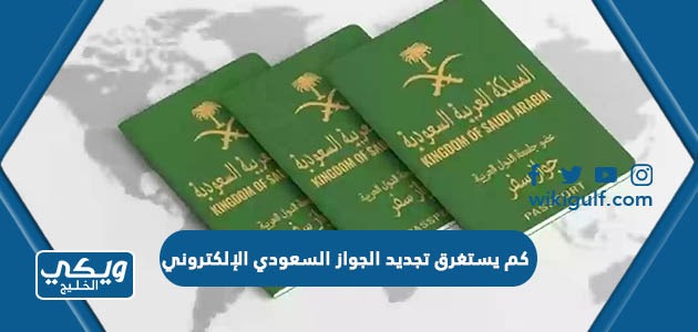 كم يستغرق تجديد الجواز السعودي الإلكتروني