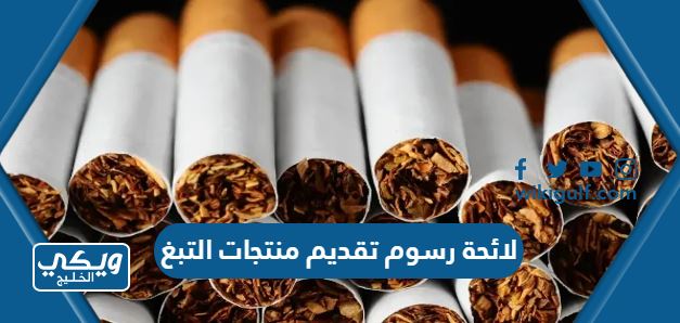 لائحة رسوم تقديم منتجات التبغ في السعودية الجديدة 1446