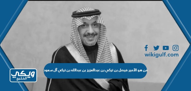 من هو الأمير فيصل بن تركي بن عبدالعزيز بن عبدالله بن تركي آل سعود