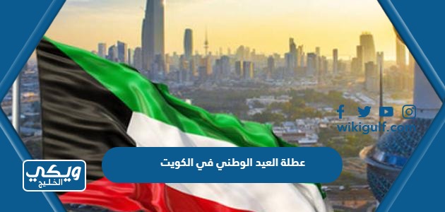 متى عطلة العيد الوطني 2024 في الكويت
