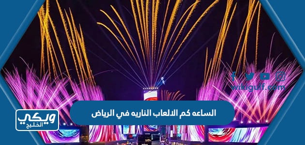 الساعه كم الالعاب الناريه في الرياض