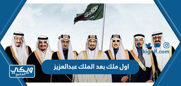 من هو اول ملك حكم السعودية بعد الملك عبدالعزيز