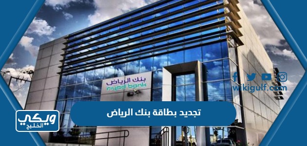 طريقة تجديد بطاقة بنك الرياض بكل الطرق المتاحة من المصرف