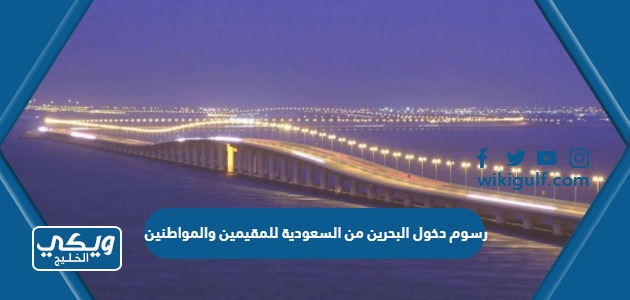 رسوم دخول البحرين من السعودية 2024 للمقيمين والمواطنين