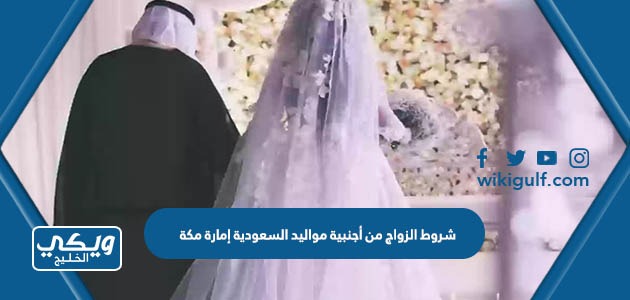 شروط الزواج من أجنبية مواليد السعودية إمارة مكة