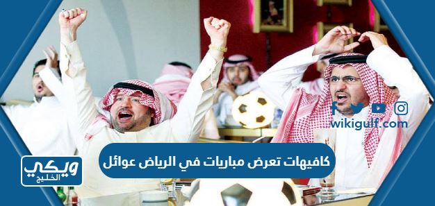 كافيهات تعرض مباريات في الرياض عوائل 2024