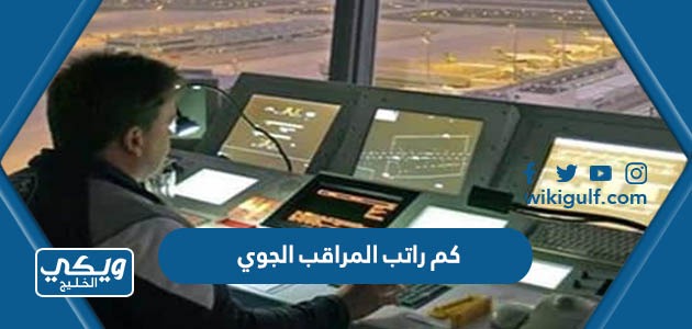 كم راتب المراقب الجوي في السعودية مع البدلات