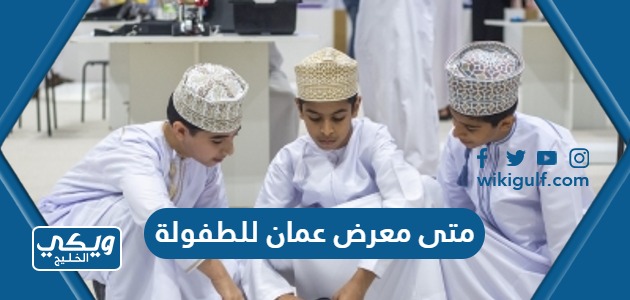 متى يبدا معرض عمان للطفولة 2023 ومتى ينتهي