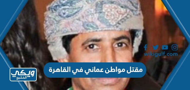 تفاصيل مقتل مواطن عماني في القاهرة