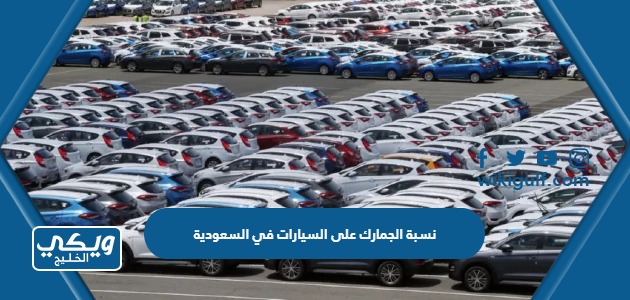 كم نسبة الجمارك على السيارات في السعودية 2024
