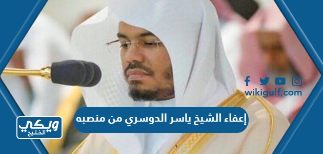 إعفاء الشيخ ياسر الدوسري من منصبه