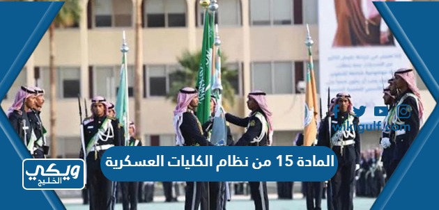 نص المادة 15 من نظام الكليات العسكرية في السعودية