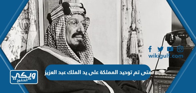 متى تم توحيد المملكة على يد الملك عبد العزيز ال سعود