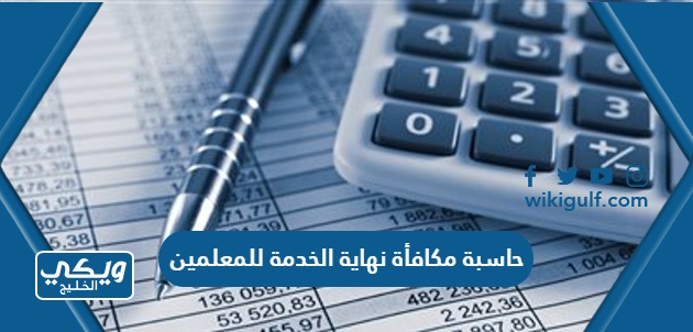 حاسبة مكافأة نهاية الخدمة للمعلمين في السعودية وفقًا للنظام الجديد 1445