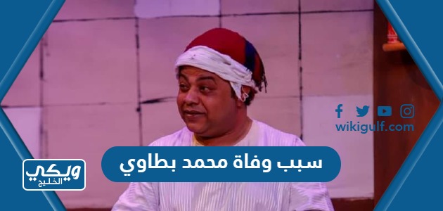 سبب وفاة محمد بطاوي الممثل المصري