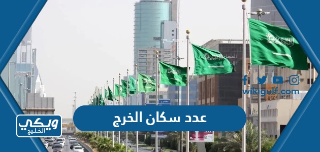 كم عدد سكان محافظة الخرج 2024 والمدن التابعة لها