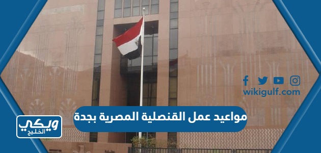 مواعيد عمل القنصلية المصرية بجدة 2024 