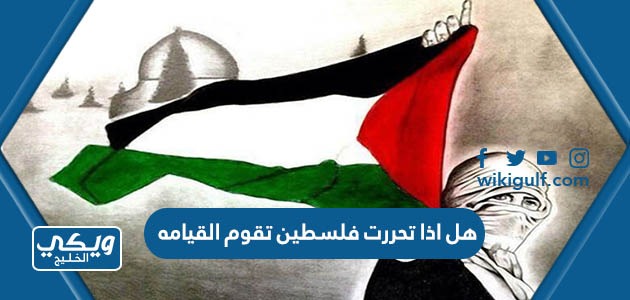 هل اذا تحررت فلسطين تقوم القيامه