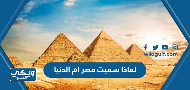 لماذا سميت مصر ام الدنيا ومن أطلق عليها هذا الاسم