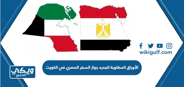 الأوراق المطلوبة لتجديد جواز السفر المصري في الكويت