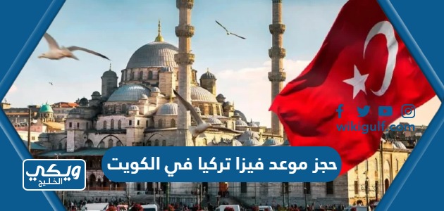 طريقة حجز موعد فيزا تركيا في الكويت