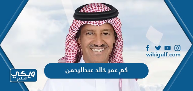 كم عمر خالد عبدالرحمن